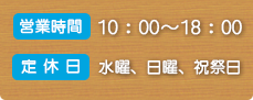 営業時間　10：00～18：00,定休日：水曜日、日曜祝祭日